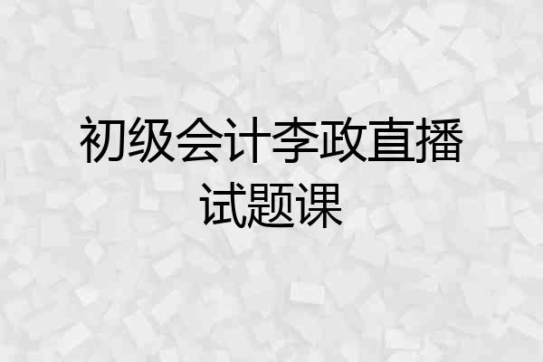 初级会计李政直播试题课