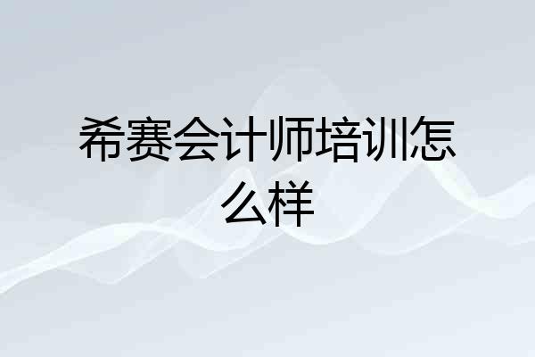 希赛会计师培训怎么样