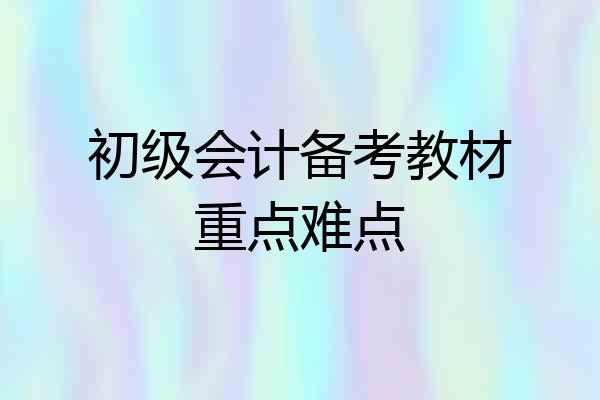 初级会计备考教材重点难点
