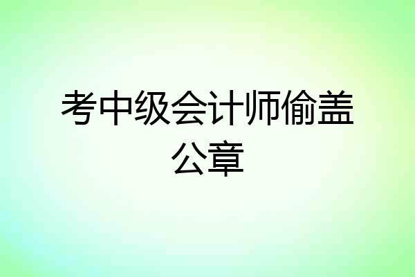 考中级会计师偷盖公章