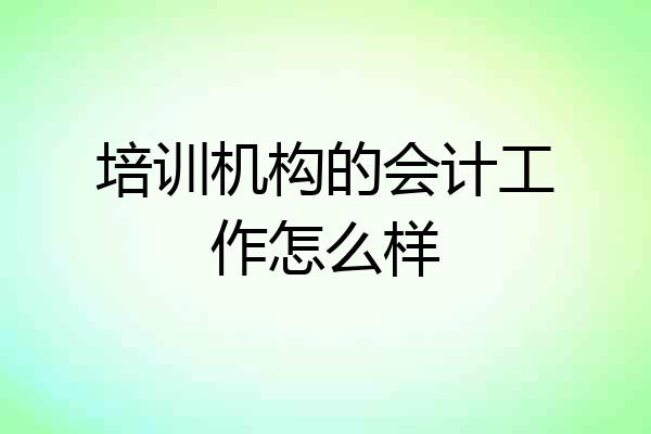 培训机构的会计工作怎么样