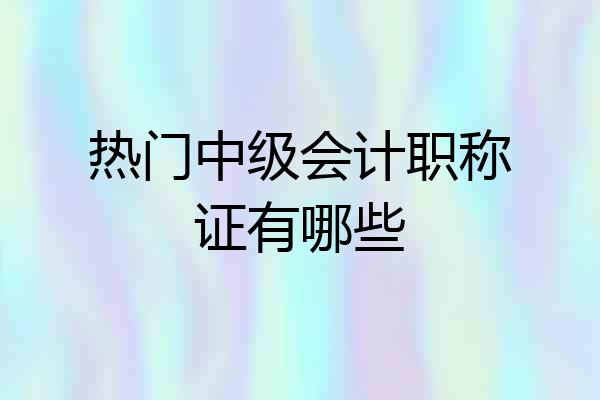 热门中级会计职称证有哪些