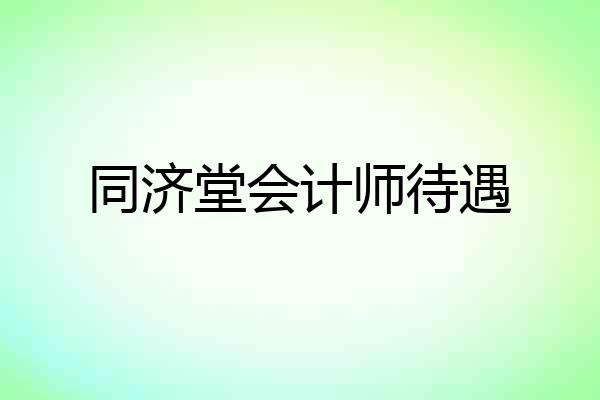 同济堂会计师待遇