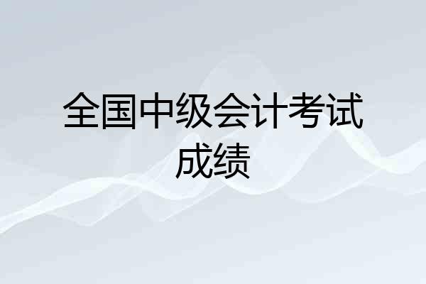全国中级会计考试成绩