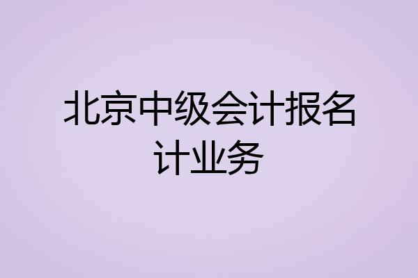 北京中级会计报名计业务