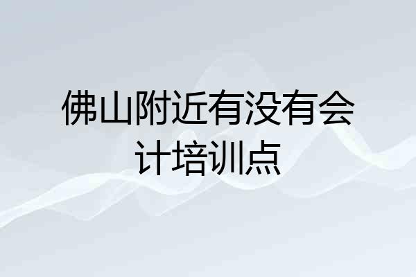 佛山附近有没有会计培训点