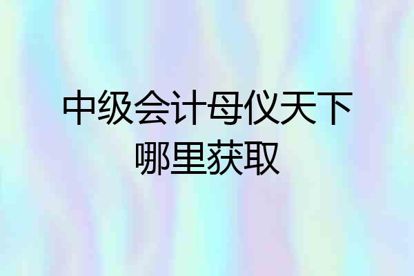 中级会计母仪天下哪里获取