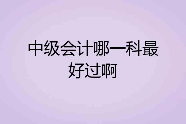 中级会计哪一科最好过啊