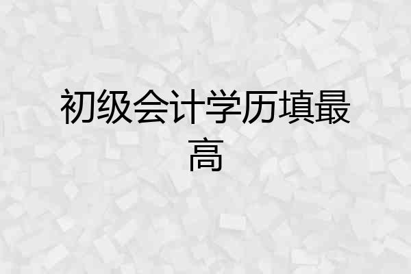 初级会计学历填最高