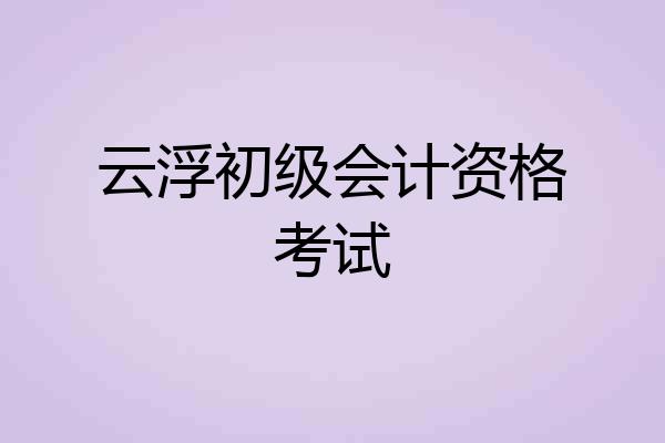 云浮初级会计资格考试