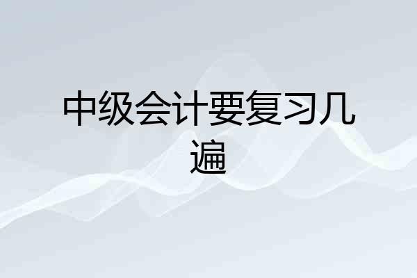 中级会计要复习几遍