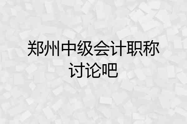 郑州中级会计职称讨论吧
