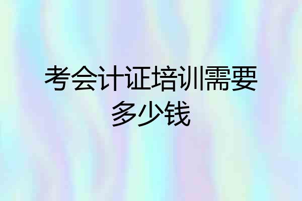考会计证培训需要多少钱