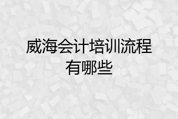 威海会计培训流程有哪些