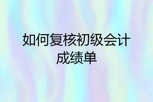 如何复核初级会计成绩单