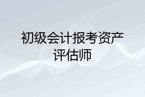 初级会计报考资产评估师