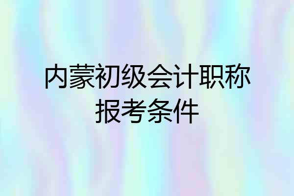 内蒙初级会计职称报考条件