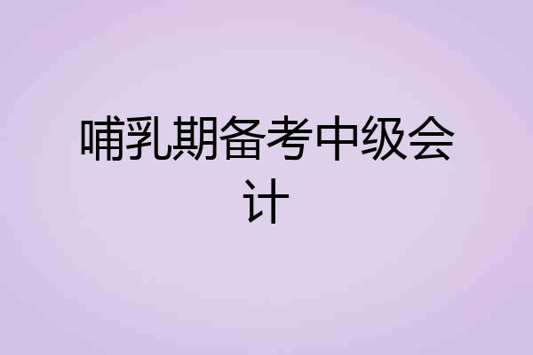 哺乳期备考中级会计