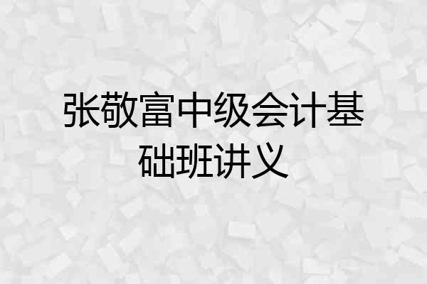 张敬富中级会计基础班讲义