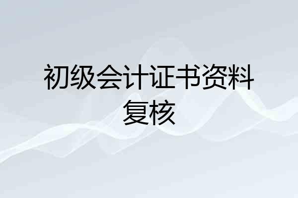 初级会计证书资料复核