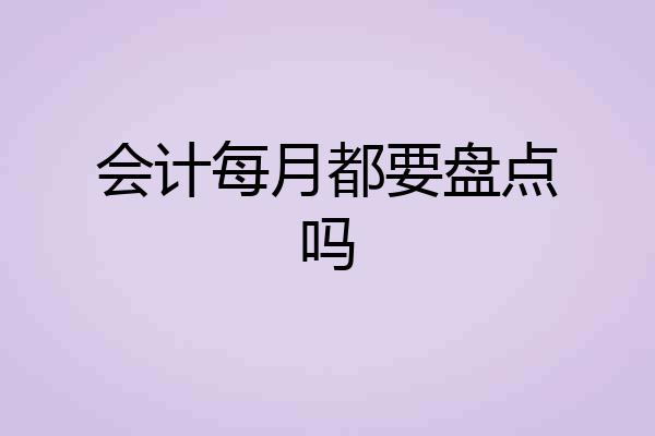 会计每月都要盘点吗