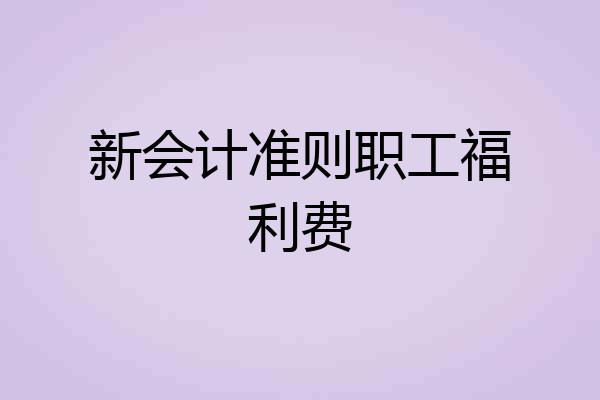 新会计准则职工福利费