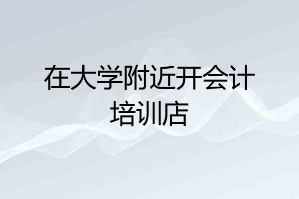 在大学附近开会计培训店