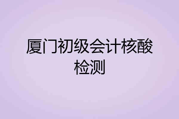 厦门初级会计核酸检测