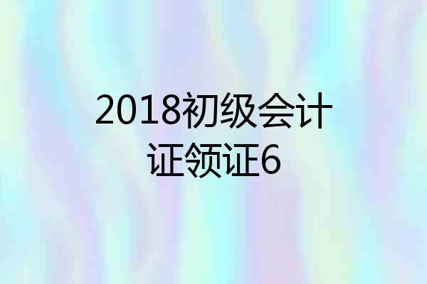 2018初级会计证领证6
