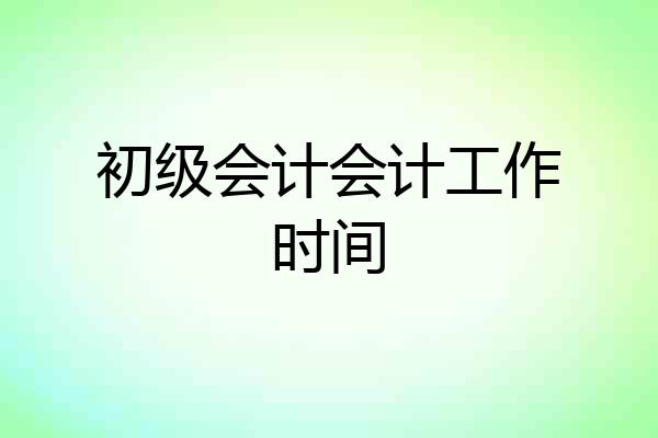初级会计会计工作时间