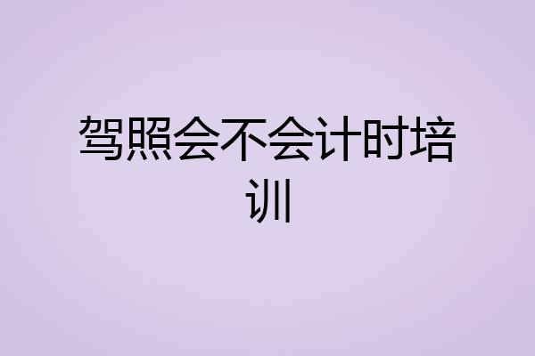 驾照会不会计时培训