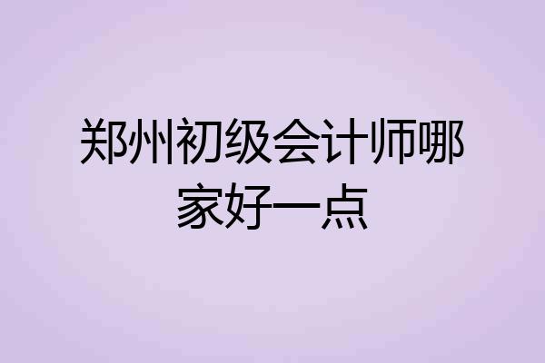 郑州初级会计师哪家好一点