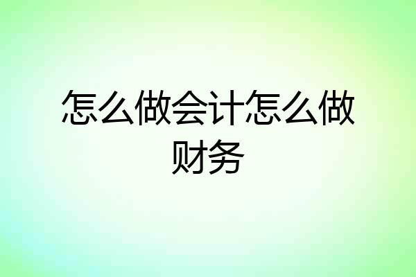 怎么做会计怎么做财务