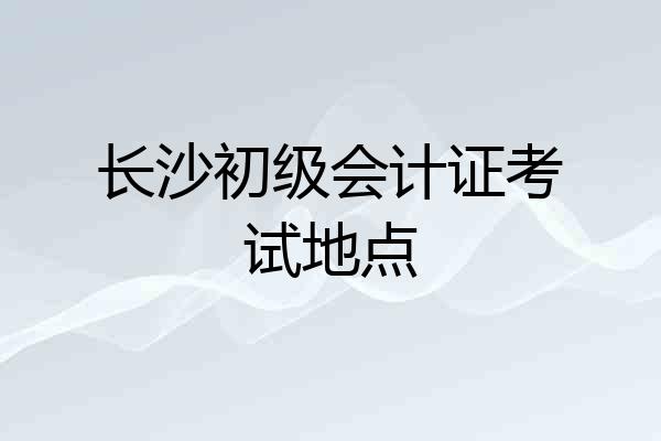长沙初级会计证考试地点