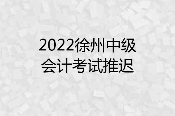 2022徐州中级会计考试推迟