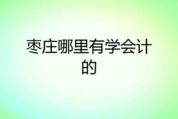枣庄哪里有学会计的