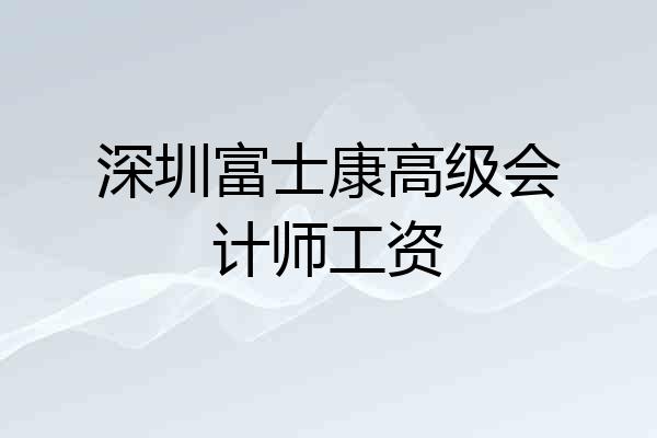 深圳富士康高级会计师工资
