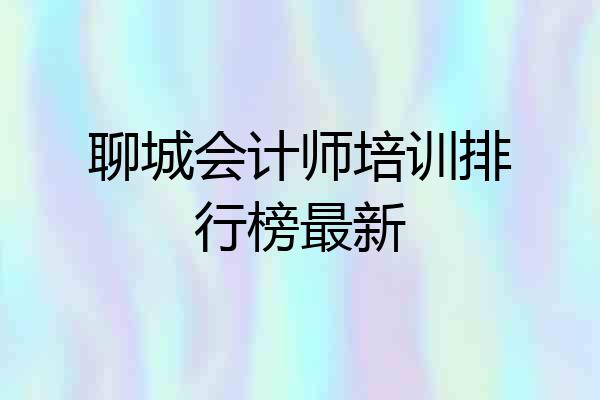 聊城会计师培训排行榜最新