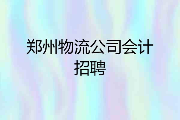 郑州物流公司会计招聘