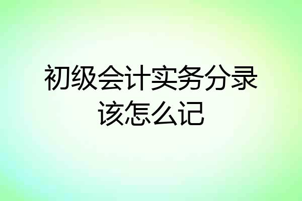 初级会计实务分录该怎么记