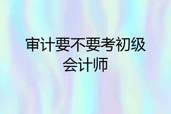 审计要不要考初级会计师