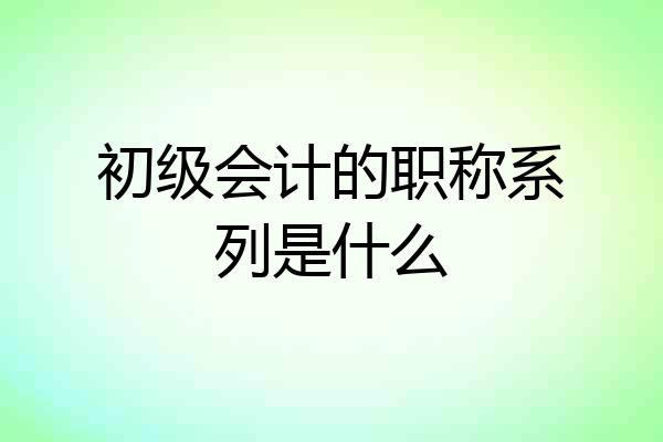 初级会计的职称系列是什么