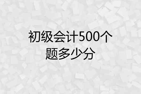 初级会计500个题多少分