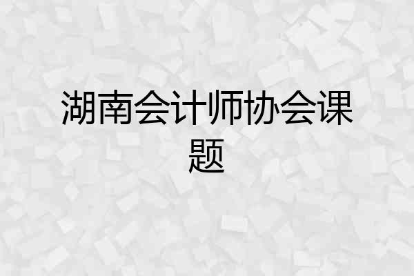 湖南会计师协会课题