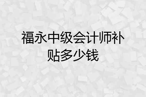 福永中级会计师补贴多少钱
