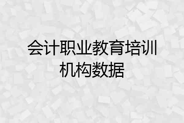 会计职业教育培训机构数据