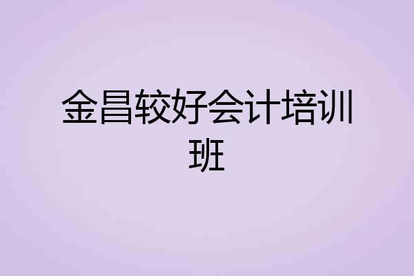 金昌较好会计培训班