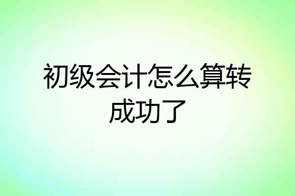 初级会计怎么算转成功了