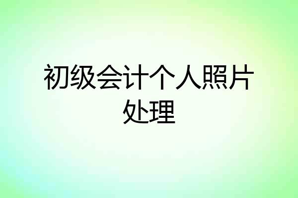 初级会计个人照片处理