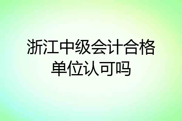 浙江中级会计合格单位认可吗